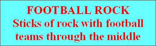 FOOTBALL ROCK
Sticks of rock with football
teams through the middle