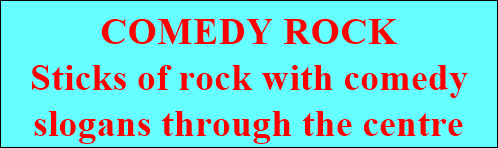 COMEDY ROCK
Sticks of rock with comedy
slogans through the centre
