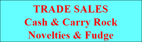 TRADE SALES
Cash & Carry Rock
Novelties & Fudge